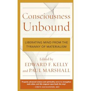 Consciousness Unbound: Liberating Mind from the Tyranny of Materialism Consciousness Unbound: Liberating Mind from the Tyranny of Materialism