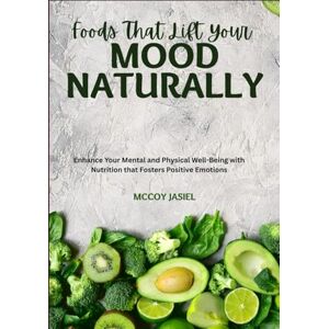 JASIEL, MCCOY Foods That Lift Your Mood Naturally: Enhance Your Mental and Physical Well-Being with Nutrition that Fosters Positive Emotions JASIEL, MCCOY Foods That Lift Your Mood Naturally: Enhance Your Mental and Physical Well-Being with Nutrition that Fosters Positive Emotions