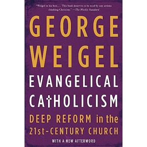 Weigel, George Evangelical Catholicism: Deep Reform in the 21st-Century Church Weigel, George Evangelical Catholicism: Deep Reform in the 21st-Century Church