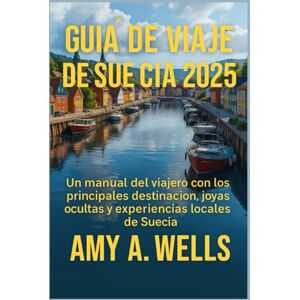 WELLS, MISS AMY A. GUÍA DE VIAJE DE SUECIA 2025: Un manual del viajero con los principales destinos, joyas ocultas y experiencias locales de Suecia WELLS, MISS AMY A. GUÍA DE VIAJE DE SUECIA 2025: Un manual del viajero con los principales destinos, joyas ocultas y experiencias locales de Suecia