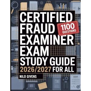 Givens, Nilo Certified Fraud Examiner Exam Study Guide 2026/2027 for ALL: A Powerful Collection of 1100 Practice Questions with In Depth Explanations and Expert Guidance Givens, Nilo Certified Fraud Examiner Exam Study Guide 2026/2027 for ALL: A Powerful Collection of 1100 Practice Questions with In Depth Explanations and Expert Guidance