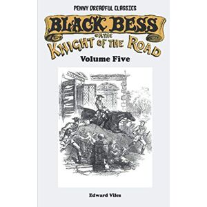 Viles, Edward Penny Dreadful Classics Black Bess; Or, The Knight of the Road Volume Five: A Tale of the Good Old Times Viles, Edward Penny Dreadful Classics Black Bess; Or, The Knight of the Road Volume Five: A Tale of the Good Old Times
