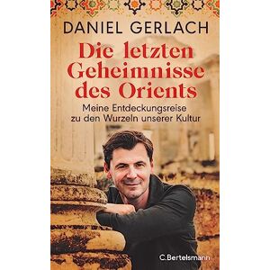 Gerlach, Daniel Die letzten Geheimnisse des Orients: Meine Entdeckungsreise zu den Wurzeln unserer Kultur Mit zahlreichen Fotos und einer Karte des alten Orients Gerlach, Daniel Die letzten Geheimnisse des Orients: Meine Entdeckungsreise zu den Wurzeln unserer Kultur Mit zahlreichen Fotos und einer Karte des alten Orients