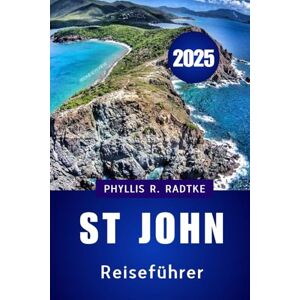 Radtke, Phyllis R. St. John Reiseführer 2025: Reisen Sie intelligenter, wandern Sie tiefer, kehren Sie verändert zurück“ Radtke, Phyllis R. St. John Reiseführer 2025: Reisen Sie intelligenter, wandern Sie tiefer, kehren Sie verändert zurück“