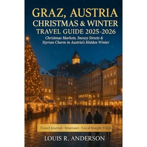 Anderson, Louis R. Graz, Austria Christmas & Winter Travel Guide 2025–2026: Christmas Markets, Snowy Streets & Styrian Charm in Austria’s Hidden Winter Gem Anderson, Louis R. Graz, Austria Christmas & Winter Travel Guide 2025–2026: Christmas Markets, Snowy Streets & Styrian Charm in Austria’s Hidden Winter Gem