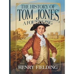 Fielding, Henry The History of Tom Jones, a Foundling: A Classic Tale of Adventure, Romance, and Satire Fielding, Henry The History of Tom Jones, a Foundling: A Classic Tale of Adventure, Romance, and Satire