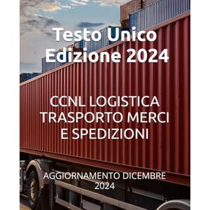 Atzori, Marco CONTRATTO COLLETTIVO NAZIONALE DI LAVORO LOGISTICA, TRASPORTO MERCI E SPEDIZIONE: AGGIORNAMENTO DICEMBRE 2024 Atzori, Marco CONTRATTO COLLETTIVO NAZIONALE DI LAVORO LOGISTICA, TRASPORTO MERCI E SPEDIZIONE: AGGIORNAMENTO DICEMBRE 2024