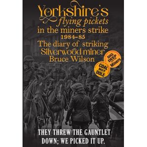Wilson Yorkshires flying pickets in the miners strike 1984-85: The diary of striking Silverwood striking miner Wilson Yorkshires flying pickets in the miners strike 1984-85: The diary of striking Silverwood striking miner