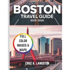 Langston, Cruz K. Boston Travel Guide 2025-2026: A Traveller's Manual to the Region's Most Scenic Spots, Top Attractions, Local Secrets, and Unmissable Adventures Langston, Cruz K. Boston Travel Guide 2025-2026: A Traveller's Manual to the Region's Most Scenic Spots, Top Attractions, Local Secrets, and Unmissable Adventures