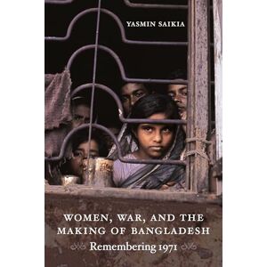 Saikia, Yasmin Women, War, and the Making of Bangladesh: Remembering 1971 Saikia, Yasmin Women, War, and the Making of Bangladesh: Remembering 1971