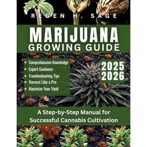 Sage, Regen H. MARIJUANA GROWING GUIDE: A Step-by-Step Manual for Successful Cannabis Cultivation Sage, Regen H. MARIJUANA GROWING GUIDE: A Step-by-Step Manual for Successful Cannabis Cultivation
