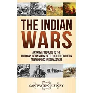 History, Captivating The Indian Wars: A Captivating Guide to the American Indian Wars, Battle of Little Bighorn and Wounded Knee Massacre History, Captivating The Indian Wars: A Captivating Guide to the American Indian Wars, Battle of Little Bighorn and Wounded Knee Massacre