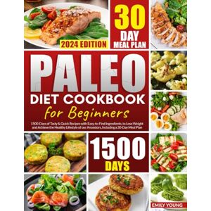 Young, Emily Paleo Diet Cookbook for Beginners: 1500-Days of Tasty & Quick Recipes with Easy-to-Find Ingredients, to Lose Weight and Achieve the Healthy Lifestyle of our Ancestors, Including a 30-Day Meal Plan Young, Emily Paleo Diet Cookbook for Beginners: 1500-Days of Tasty & Quick Recipes with Easy-to-Find Ingredients, to Lose Weight and Achieve the Healthy Lifestyle of our Ancestors, Including a 30-Day Meal Plan
