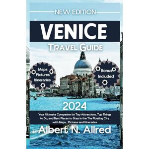 N. Allred, Albert Venice Italy Travel Guide 2024: Your Ultimate Companion to Top Attractions, Top Things to Do, and Best Places to Stay in the The Floating City with ... and Itineraries (Newly Updated Guidebooks) N. Allred, Albert Venice Italy Travel Guide 2024: Your Ultimate Companion to Top Attractions, Top Things to Do, and Best Places to Stay in the The Floating City with ... and Itineraries (Newly Updated Guidebooks)