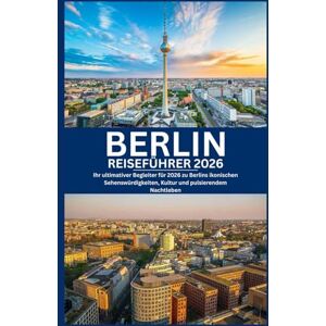 Morgan, Alex BERLIN REISEFÜHRER 2026: Ihr ultimativer Begleiter für 2026 zu Berlins ikonischen Sehenswürdigkeiten, Kultur und pulsierendem Nachtleben Morgan, Alex BERLIN REISEFÜHRER 2026: Ihr ultimativer Begleiter für 2026 zu Berlins ikonischen Sehenswürdigkeiten, Kultur und pulsierendem Nachtleben
