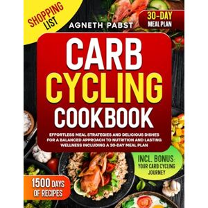 Pabst, Agneth Carb Cycling Cookbook: Effortless Meal Strategies and Delicious Dishes for a Balanced Approach to Nutrition and Lasting Wellness Including a 30-Day Meal Plan Pabst, Agneth Carb Cycling Cookbook: Effortless Meal Strategies and Delicious Dishes for a Balanced Approach to Nutrition and Lasting Wellness Including a 30-Day Meal Plan