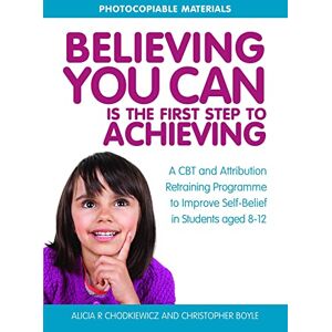 Alicia R Chodkiewicz and Christopher Boyle Believing You Can is the First Step to Achieving: A CBT and Attribution Retraining Programme to Improve Self-Belief in Students aged 8-12 Alicia R Chodkiewicz and Christopher Boyle Believing You Can is the First Step to Achieving: A CBT and Attribution Retraining Programme to Improve Self-Belief in Students aged 8-12