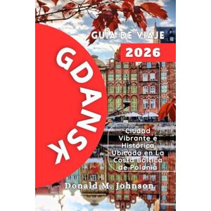 Johnson, Donald M. Gdansk Guía de viaje 2026: Ciudad Vibrante e Histórica Ubicada en La Costa Báltica de Polonia Johnson, Donald M. Gdansk Guía de viaje 2026: Ciudad Vibrante e Histórica Ubicada en La Costa Báltica de Polonia