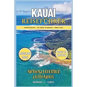 J. KUNTZ, BERNARD KAUAI REISEFÜHRER 2025: Ein Insider-Blick auf die besten Urlaubsorte wie Garden of Isle und Strände, um die Hawaii-Insel zu genießen J. KUNTZ, BERNARD KAUAI REISEFÜHRER 2025: Ein Insider-Blick auf die besten Urlaubsorte wie Garden of Isle und Strände, um die Hawaii-Insel zu genießen