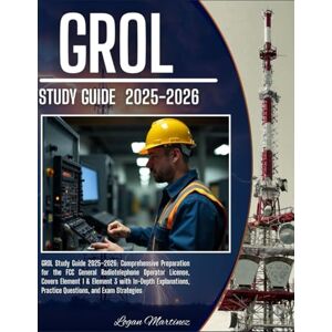 Martinez, Logan GROL Study Guide: Comprehensive Preparation for the FCC General Radiotelephone Operator License – Covers Element 1 & Element 3 with In-Depth ... and Exam Strategies (Exam Success Guide) Martinez, Logan GROL Study Guide: Comprehensive Preparation for the FCC General Radiotelephone Operator License – Covers Element 1 & Element 3 with In-Depth ... and Exam Strategies (Exam Success Guide)