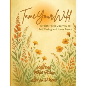 Wells, R Solei Tame Your Wild: Faith-Filled Journey To Self Caring and Inner Peace Wells, R Solei Tame Your Wild: Faith-Filled Journey To Self Caring and Inner Peace