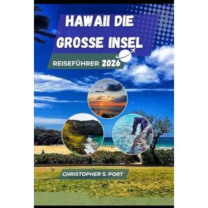 Port, Christopher S HAWAII DIE GROSSE INSEL REISEFÜHRER 2026: Erkunden Sie Vulkane, Wasserfälle und verborgene Wunder des Pazifiks Port, Christopher S HAWAII DIE GROSSE INSEL REISEFÜHRER 2026: Erkunden Sie Vulkane, Wasserfälle und verborgene Wunder des Pazifiks