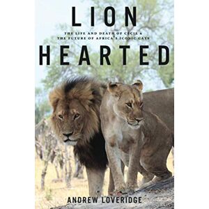 Loveridge, Andrew Lion Hearted: The Life and Death of Cecil & the Future of Africa's Iconic Cats Loveridge, Andrew Lion Hearted: The Life and Death of Cecil & the Future of Africa's Iconic Cats