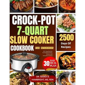 HAMBRIGHT, MS, RDN, DR. MARIA B. CROCK-POT 7-QUART SLOW COOKER COOKBOOK FOR BEGINNERS: 80+ Easy Recipes for Family Dinners, Parties, and Everyday Cooking HAMBRIGHT, MS, RDN, DR. MARIA B. CROCK-POT 7-QUART SLOW COOKER COOKBOOK FOR BEGINNERS: 80+ Easy Recipes for Family Dinners, Parties, and Everyday Cooking