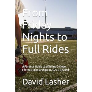 Lasher, David From Friday Nights to Full Rides: A Parent's Guide to Winning College Football Scholarships Lasher, David From Friday Nights to Full Rides: A Parent's Guide to Winning College Football Scholarships