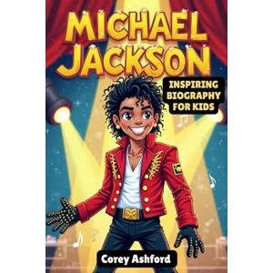 Ashford, Corey Michael Jackson Inspiring Biography For Kids: The King of Pop's Journey From a Small Town to Global Fame Incredible Story Of Talent, Hardwork and Giving Back Ashford, Corey Michael Jackson Inspiring Biography For Kids: The King of Pop's Journey From a Small Town to Global Fame Incredible Story Of Talent, Hardwork and Giving Back