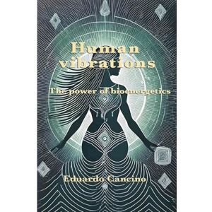 Cancino Pérez, Eduardo Human Vibrations: The Power of Bioenergetics Cancino Pérez, Eduardo Human Vibrations: The Power of Bioenergetics