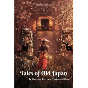 Mitford, A.B. Tales of Old Japan: Folklore, Fairy Tales and Ghost Stories-Classic with original illustrations Mitford, A.B. Tales of Old Japan: Folklore, Fairy Tales and Ghost Stories-Classic with original illustrations