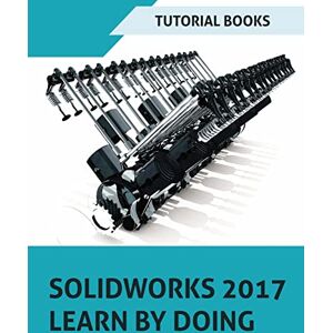 Books, Tutorial SOLIDWORKS 2017 Learn by doing: Part, Assembly, Drawings, Sheet metal, Surface Design, Mold Tools, Weldments, DimXpert, and Rendering Books, Tutorial SOLIDWORKS 2017 Learn by doing: Part, Assembly, Drawings, Sheet metal, Surface Design, Mold Tools, Weldments, DimXpert, and Rendering