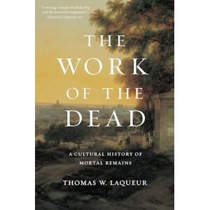 Laqueur, Thomas W. The Work of the Dead: A Cultural History of Mortal Remains Laqueur, Thomas W. The Work of the Dead: A Cultural History of Mortal Remains
