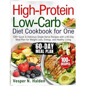 Halden, Vesper N. High-Protein Low-Carb Diet Cookbook for One: 100+ Quick & Delicious Single-Serve Recipes with a 60-Day Meal Plan for Weight Loss, Energy, and Healthy Living Halden, Vesper N. High-Protein Low-Carb Diet Cookbook for One: 100+ Quick & Delicious Single-Serve Recipes with a 60-Day Meal Plan for Weight Loss, Energy, and Healthy Living