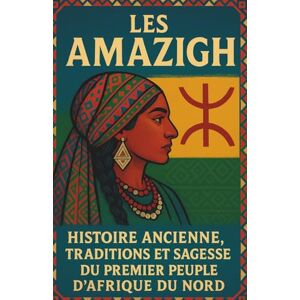 Ardonaz, Jonathan Les Amazighs: Histoire ancienne, traditions et sagesse du premier peuple d’Afrique du Nord Ardonaz, Jonathan Les Amazighs: Histoire ancienne, traditions et sagesse du premier peuple d’Afrique du Nord