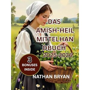 Bryan, Nathan Das Handbuch für Amish Herbal -Mittel 2025–2026: Das vollständige Handbuch für Hausmittel, Heilpflanzen, natürliche Rezepte und traditionelle Heilkunst zur Stärkung von Körper, Geist und Familie Bryan, Nathan Das Handbuch für Amish Herbal -Mittel 2025–2026: Das vollständige Handbuch für Hausmittel, Heilpflanzen, natürliche Rezepte und traditionelle Heilkunst zur Stärkung von Körper, Geist und Familie