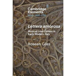 Giles Lettera amorosa: Musical Love-Letters in Early Modern Italy (Elements in Music, 1600-1750) Giles Lettera amorosa: Musical Love-Letters in Early Modern Italy (Elements in Music, 1600-1750)