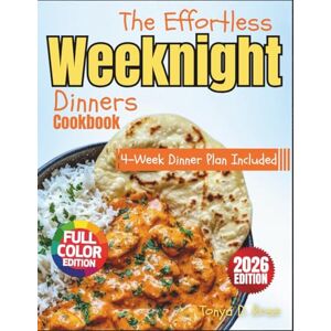 Rose, Tonya D. The Effortless Weeknight Dinners Cookbook FULL COLOR EDITION: 100 Quick, Healthy, and Budget-Friendly Recipes for One-Pot Meals, Family Favorites, and a 4-Week Dinner Plan Rose, Tonya D. The Effortless Weeknight Dinners Cookbook FULL COLOR EDITION: 100 Quick, Healthy, and Budget-Friendly Recipes for One-Pot Meals, Family Favorites, and a 4-Week Dinner Plan