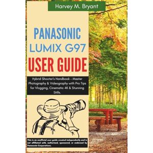 Bryant, Harvey M. Panasonic LUMIX G97 User Guide: Hybrid Shooter's Handbook – Master Photography & Videography with Pro Tips for Vlogging, Cinematic 4K & Stunning Stills. Bryant, Harvey M. Panasonic LUMIX G97 User Guide: Hybrid Shooter's Handbook – Master Photography & Videography with Pro Tips for Vlogging, Cinematic 4K & Stunning Stills.