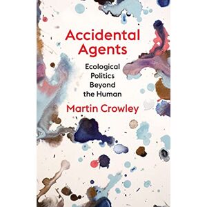 Crowley, Martin Accidental Agents: Ecological Politics Beyond the Human (Insurrections: Critical Studies in Religion, Politics, and Culture) Crowley, Martin Accidental Agents: Ecological Politics Beyond the Human (Insurrections: Critical Studies in Religion, Politics, and Culture)