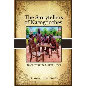 Keith, Sharon Brown The Storytellers of Nacogdoches: Tales from the Oldest Town Keith, Sharon Brown The Storytellers of Nacogdoches: Tales from the Oldest Town