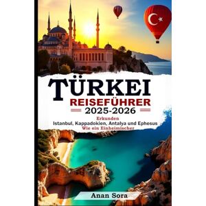 Sora, Anan TÜRKEI-REISEFÜHRER 2025-2026: Erkunden Sie Istanbul, Kappadokien, Antalya und Ephesus wie ein Einheimischer: Expertentipps, Geheimtipps, antike Stätten und perfekte Reiserouten für jeden Reisenden Sora, Anan TÜRKEI-REISEFÜHRER 2025-2026: Erkunden Sie Istanbul, Kappadokien, Antalya und Ephesus wie ein Einheimischer: Expertentipps, Geheimtipps, antike Stätten und perfekte Reiserouten für jeden Reisenden