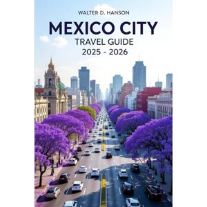 Hanson, Walter D Mexico City Travel Guide 2025-2026: A Tapestry of Time: Unraveling the Heart of Mexico’s Capital. Hanson, Walter D Mexico City Travel Guide 2025-2026: A Tapestry of Time: Unraveling the Heart of Mexico’s Capital.