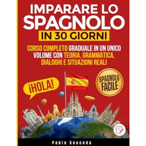 Saucéda, Pablo Imparare lo Spagnolo in 30 Giorni: Corso Completo Graduale in un Unico Volume con Teoria, Grammatica, Dialoghi e Situazioni Reali Saucéda, Pablo Imparare lo Spagnolo in 30 Giorni: Corso Completo Graduale in un Unico Volume con Teoria, Grammatica, Dialoghi e Situazioni Reali