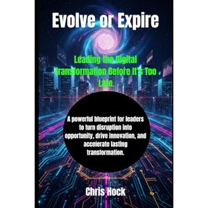 Hock, Chris Evolve or Expire: Leading the Digital Transformation Before It’s Too Late Hock, Chris Evolve or Expire: Leading the Digital Transformation Before It’s Too Late