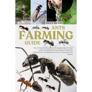 ADAMZ, BILLY ANTS FARMING GUIDE: How To Start And Succeed In Ant Keeping: Step-By-Step Guide To Building Thriving Colonies, Creating Diy Formicariums, And Mastering Ant Care For Beginners And Experts ADAMZ, BILLY ANTS FARMING GUIDE: How To Start And Succeed In Ant Keeping: Step-By-Step Guide To Building Thriving Colonies, Creating Diy Formicariums, And Mastering Ant Care For Beginners And Experts