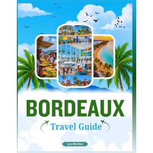 Meridian, Lyra BORDEAUX TRAVEL GUIDE: A Comprehensive Companion to Exploring the City’s Timeless Wine Culture, Elegant Architecture, Vibrant Neighborhoods, Local ... Day Trips Across Nouvelle-Aquitaine Meridian, Lyra BORDEAUX TRAVEL GUIDE: A Comprehensive Companion to Exploring the City’s Timeless Wine Culture, Elegant Architecture, Vibrant Neighborhoods, Local ... Day Trips Across Nouvelle-Aquitaine