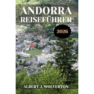 Wolverton, Albert J. ANDORRA REISEFÜHRER 2026: Entdecken Sie die Attraktionen, Unterkünfte und Aktivitäten Andorras.Praktische Tipps und lokale Einblicke Wolverton, Albert J. ANDORRA REISEFÜHRER 2026: Entdecken Sie die Attraktionen, Unterkünfte und Aktivitäten Andorras.Praktische Tipps und lokale Einblicke