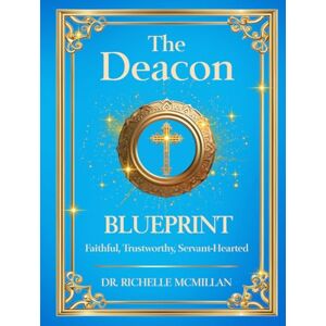 McMillan, Dr. Richelle The Deacon Blueprint!: Faithful, Trustworthy, and Servant-hearted (The Five-Fold Ministry Blueprints: Building Kingdom Leadership) McMillan, Dr. Richelle The Deacon Blueprint!: Faithful, Trustworthy, and Servant-hearted (The Five-Fold Ministry Blueprints: Building Kingdom Leadership)